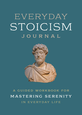 Everyday Stoicism Journal: A Guided Workbook for Mastering Serenity in Daily Life