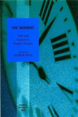 The Moment: Time and Rupture in Modern Thought (Studies in Social and Political Thought, 4) (Volume 4)