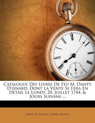 Catalogue Des Livres De Feu M. Danty D'isnard: Dont La Vente Se Fera En Dtail Le Lundy, 20. Juillet 1744. & Jours Suivans ... (French Edition)