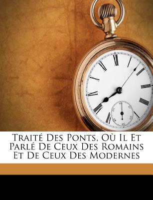 Trait Des Ponts, O Il Et Parl de Ceux Des Romains Et de Ceux Des Modernes (French Edition)