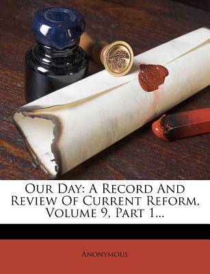 Our Day: A Record and Review of Current Reform, Volume 9, Part 1...