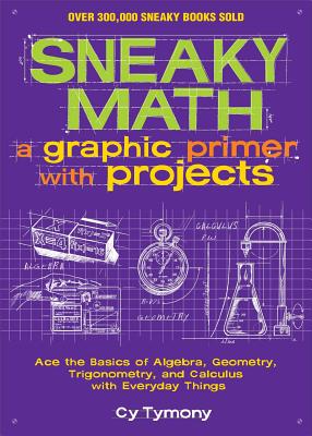 Sneaky Math: A Graphic Primer with Projects: Ace the Basics of Algebra, Geometry, Trigonometry, and Calculus with Everyday Things (Volume 9) (Sneaky Books)