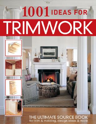 1001 Ideas for Trimwork: The Ultimate Source Book For Decorating With Trim & Molding (Creative Homeowner) Hundreds of Designs to Bring Warmth & Character to Every Room of Your Home