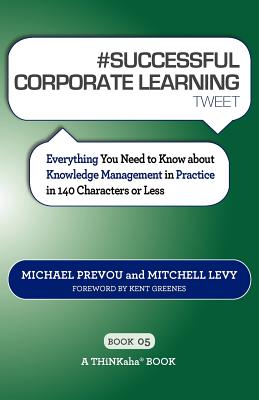 # SUCCESSFUL CORPORATE LEARNING tweet Book05: Everything You Need to Know about Knowledge Management in Practice in 140 Characters or Less