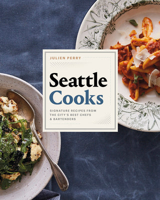 Seattle Cooks: Signature Recipes from the City's Best Chefs and Bartenders