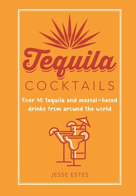 Tequila Cocktails: 60 Tequila & Mezcal Recipes