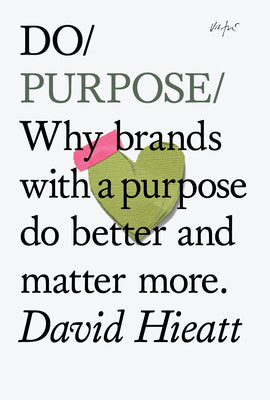 Do Purpose New Edition: Why brands with a purpose do better and matter more. (Do Books, 7)