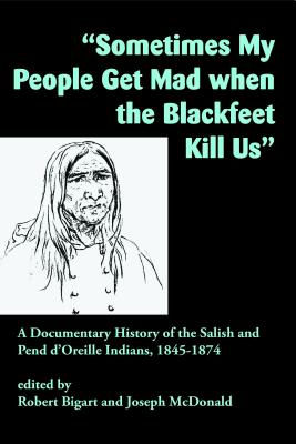 "Sometimes My People Get Mad When the Blackfeet Kill Us": A Documentary History of the Salish and Pend d'Oreille Indians, 18451874