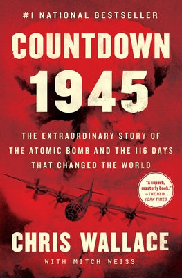 Countdown 1945: The Extraordinary Story of the Atomic Bomb and the 116 Days That Changed the World (Chris Wallaces Countdown Series)