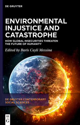 Environmental Injustice and Catastrophe: How Global Insecurities Threaten the Future of Humanity (De Gruyter Contemporary Social Sciences, 24)