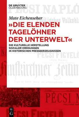 "Die elenden Tagelhner der Unterwelt": Die kulturelle Herstellung sozialer Ordnungen in historischen Presseerzeugnissen (German Edition)