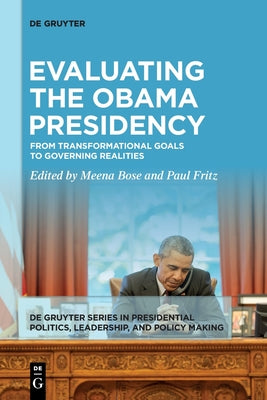 Evaluating the Obama Presidency: From Transformational Goals to Governing Realities (De Gruyter Series in Presidential Politics, Leadership, and Policy Making, 1)